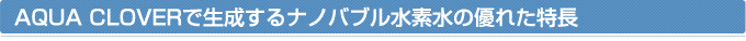 AQUA CLOVERで生成するナノバブル水素水の優れた特