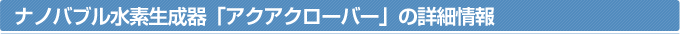 ナノバブル水素生成器「アクアクローバー」の詳細情報