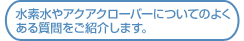 水素水やアクアクローバーについてのよく ある質問をご紹介します。